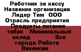 Работник за кассу › Название организации ­ Лидер Тим, ООО › Отрасль предприятия ­ Продукты питания, табак › Минимальный оклад ­ 22 400 - Все города Работа » Вакансии   . Мурманская обл.,Оленегорск г.